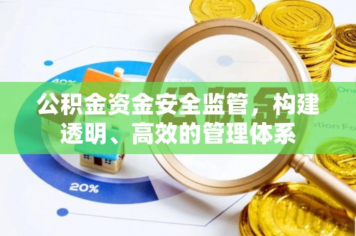 甘谷公积金资金安全监管，构建透明、高效的管理体系