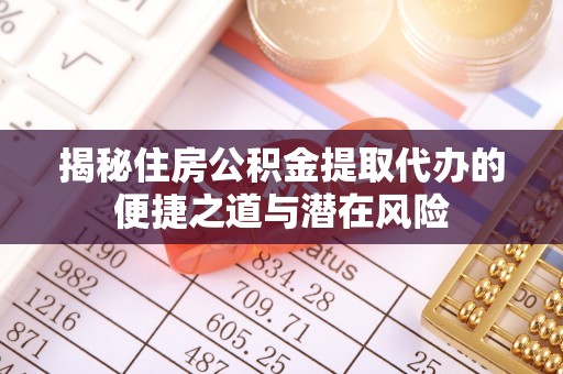 甘谷揭秘住房公积金提取代办的便捷之道与潜在风险