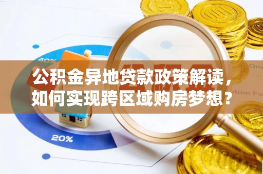 甘谷公积金异地贷款政策解读，如何实现跨区域购房梦想？