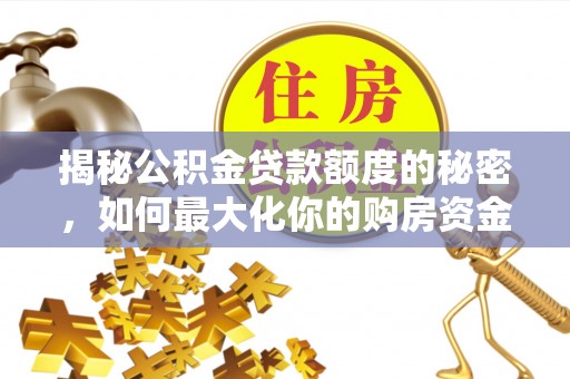 甘谷揭秘公积金贷款额度的秘密，如何最大化你的购房资金