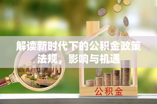 甘谷解读新时代下的公积金政策法规，影响与机遇