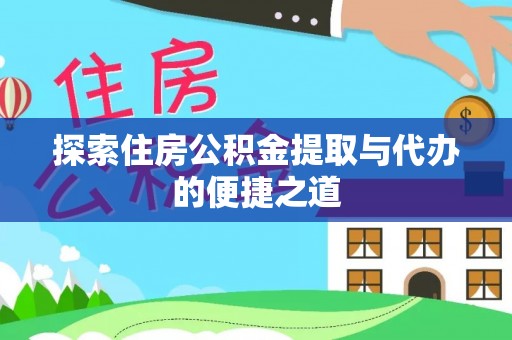 甘谷探索住房公积金提取与代办的便捷之道