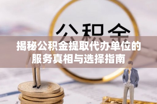 甘谷揭秘公积金提取代办单位的服务真相与选择指南