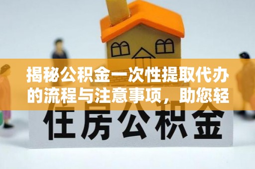 甘谷揭秘公积金一次性提取代办的流程与注意事项，助您轻松搞定财务规划