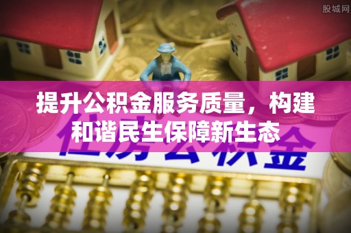 甘谷提升公积金服务质量，构建和谐民生保障新生态