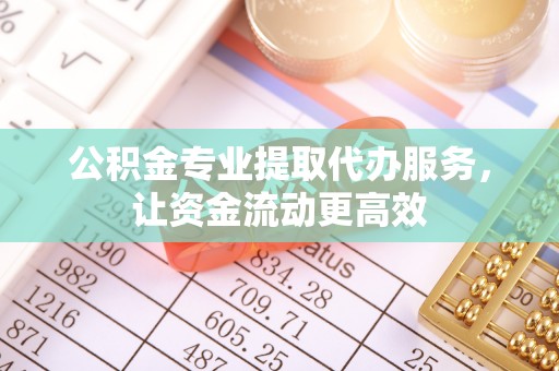 甘谷公积金专业提取代办服务，让资金流动更高效