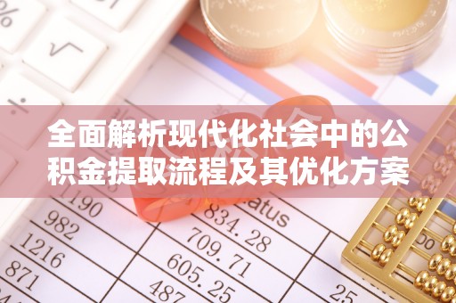 甘谷全面解析现代化社会中的公积金提取流程及其优化方案