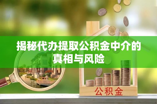 甘谷揭秘代办提取公积金中介的真相与风险