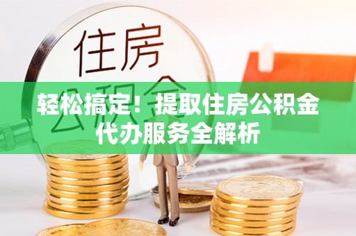 甘谷轻松搞定！提取住房公积金代办服务全解析