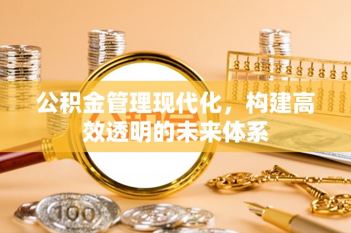 甘谷公积金管理现代化，构建高效透明的未来体系