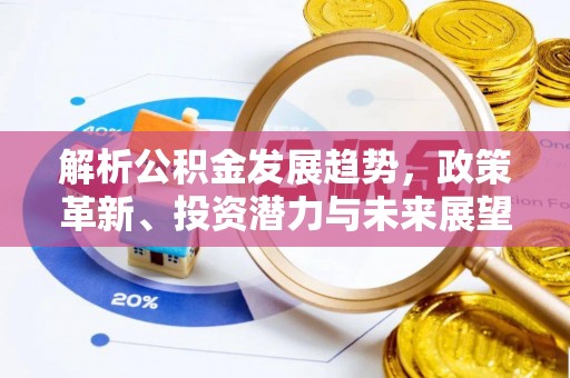 甘谷解析公积金发展趋势，政策革新、投资潜力与未来展望