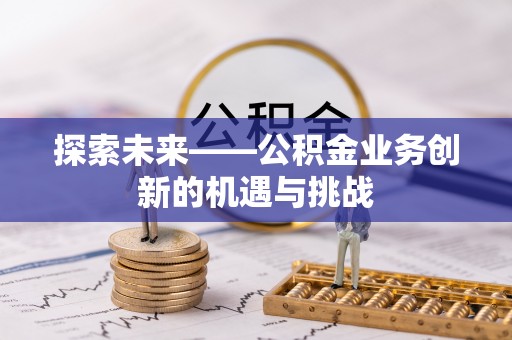 甘谷探索未来——公积金业务创新的机遇与挑战