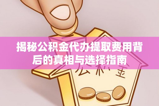 甘谷揭秘公积金代办提取费用背后的真相与选择指南
