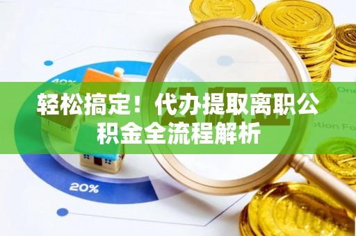 甘谷轻松搞定！代办提取离职公积金全流程解析