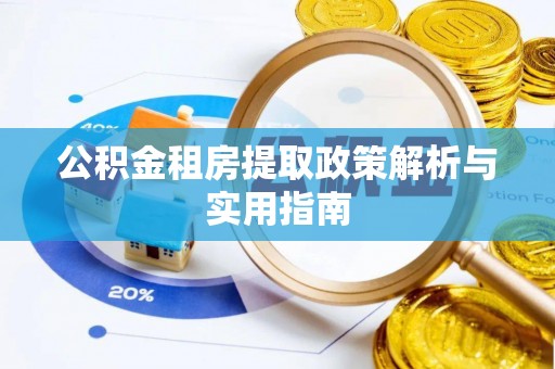 甘谷公积金租房提取政策解析与实用指南