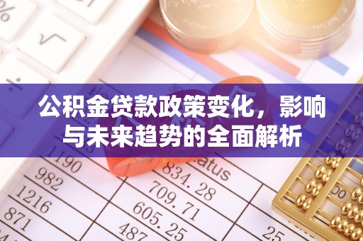 甘谷公积金贷款政策变化，影响与未来趋势的全面解析