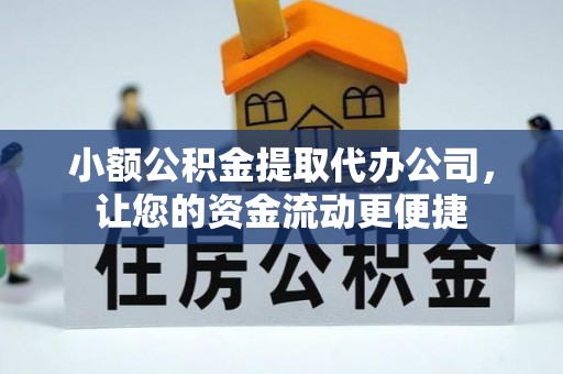 甘谷小额公积金提取代办公司，让您的资金流动更便捷