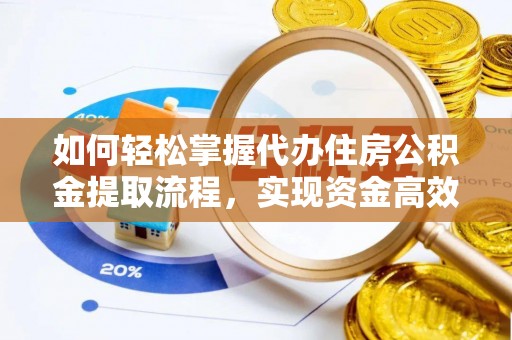 甘谷如何轻松掌握代办住房公积金提取流程，实现资金高效利用