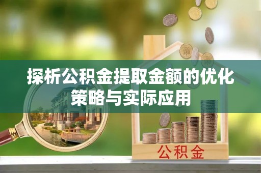 甘谷探析公积金提取金额的优化策略与实际应用
