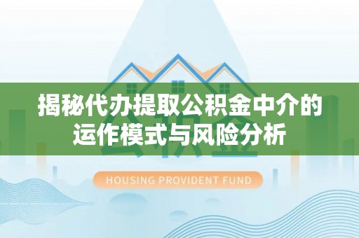 甘谷揭秘代办提取公积金中介的运作模式与风险分析