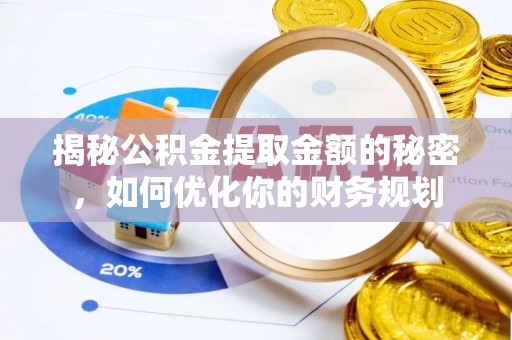 甘谷揭秘公积金提取金额的秘密，如何优化你的财务规划