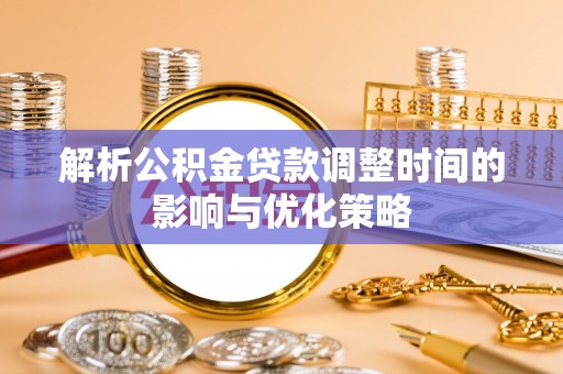 甘谷解析公积金贷款调整时间的影响与优化策略