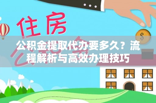 甘谷公积金提取代办要多久？流程解析与高效办理技巧
