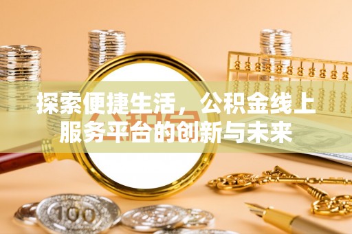 甘谷探索便捷生活，公积金线上服务平台的创新与未来