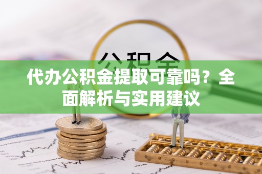 甘谷代办公积金提取可靠吗？全面解析与实用建议