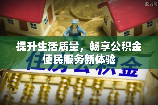 甘谷提升生活质量，畅享公积金便民服务新体验