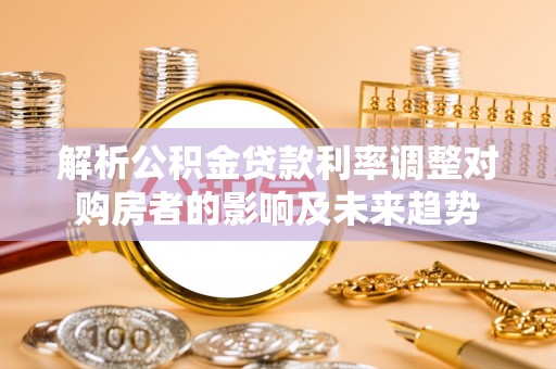 甘谷解析公积金贷款利率调整对购房者的影响及未来趋势