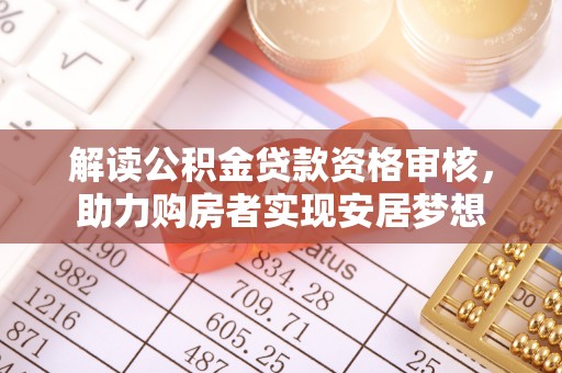 甘谷解读公积金贷款资格审核，助力购房者实现安居梦想