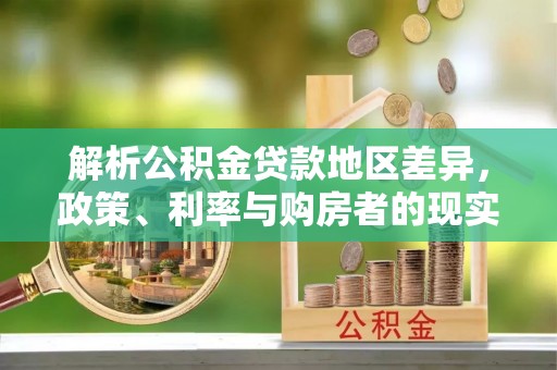 甘谷解析公积金贷款地区差异，政策、利率与购房者的现实选择
