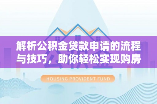 甘谷解析公积金贷款申请的流程与技巧，助你轻松实现购房梦想