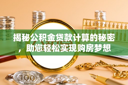 甘谷揭秘公积金贷款计算的秘密，助您轻松实现购房梦想