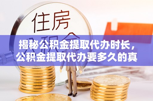 甘谷揭秘公积金提取代办时长，公积金提取代办要多久的真相与攻略