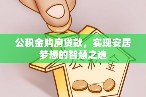 甘谷公积金购房贷款，实现安居梦想的智慧之选