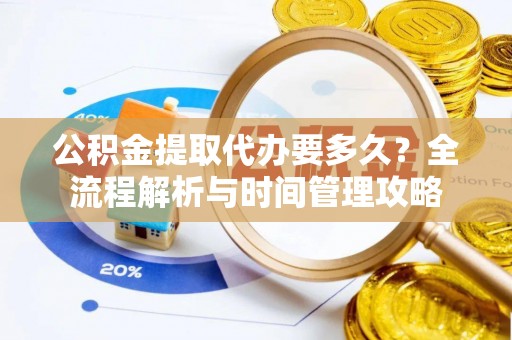 甘谷公积金提取代办要多久？全流程解析与时间管理攻略