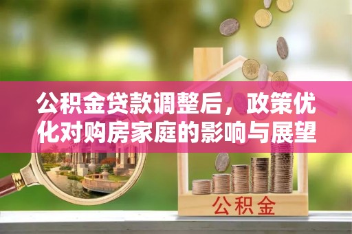 甘谷公积金贷款调整后，政策优化对购房家庭的影响与展望