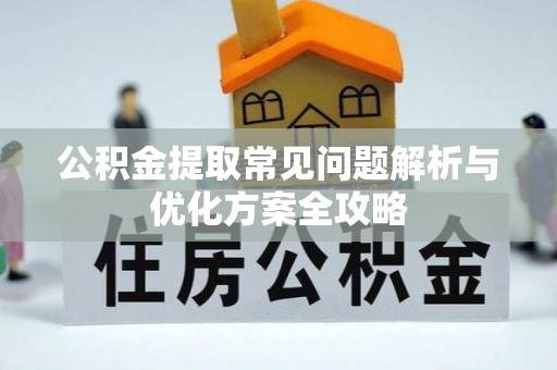 甘谷公积金提取常见问题解析与优化方案全攻略