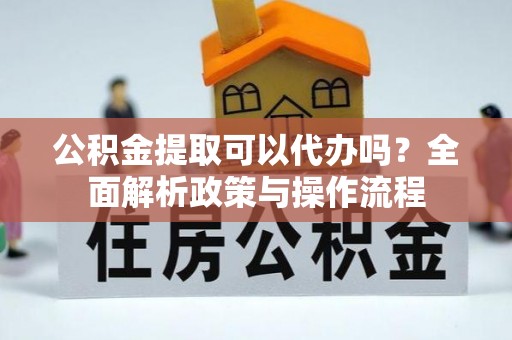 甘谷公积金提取可以代办吗？全面解析政策与操作流程