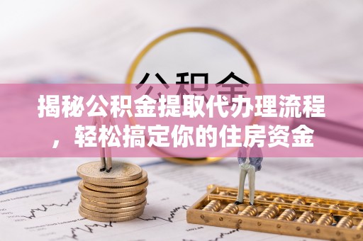 甘谷揭秘公积金提取代办理流程，轻松搞定你的住房资金