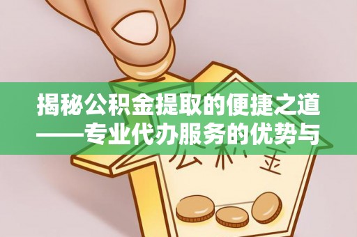 甘谷揭秘公积金提取的便捷之道——专业代办服务的优势与选择