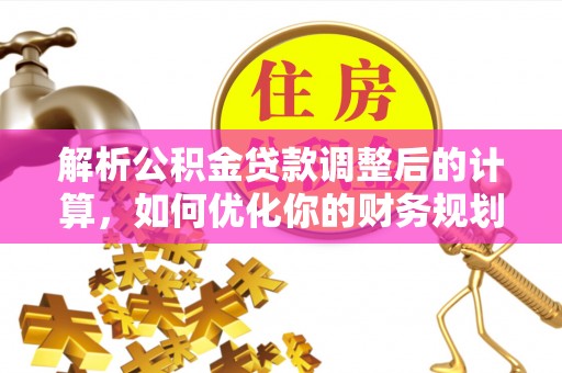 甘谷解析公积金贷款调整后的计算，如何优化你的财务规划