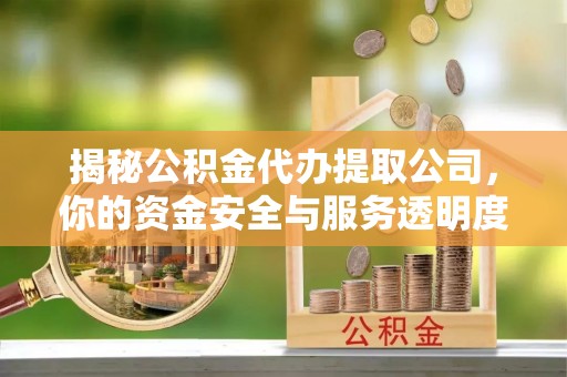 甘谷揭秘公积金代办提取公司，你的资金安全与服务透明度全解析