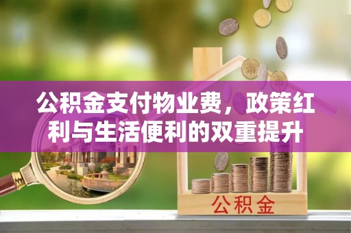 甘谷公积金支付物业费，政策红利与生活便利的双重提升
