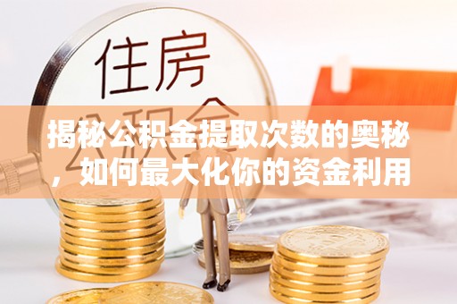 甘谷揭秘公积金提取次数的奥秘，如何最大化你的资金利用？