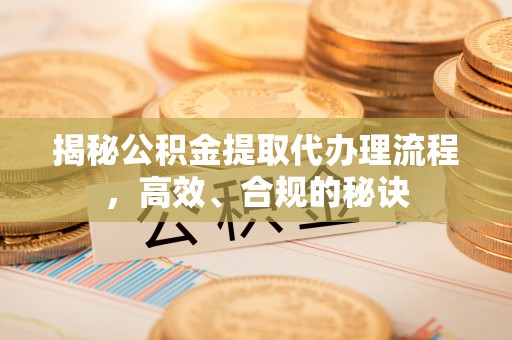甘谷揭秘公积金提取代办理流程，高效、合规的秘诀