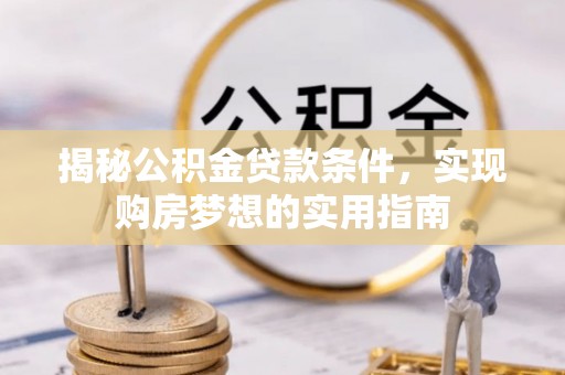 甘谷揭秘公积金贷款条件，实现购房梦想的实用指南