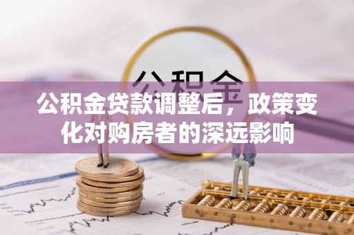 甘谷公积金贷款调整后，政策变化对购房者的深远影响